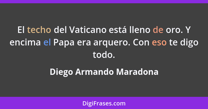 El techo del Vaticano está lleno de oro. Y encima el Papa era arquero. Con eso te digo todo.... - Diego Armando Maradona