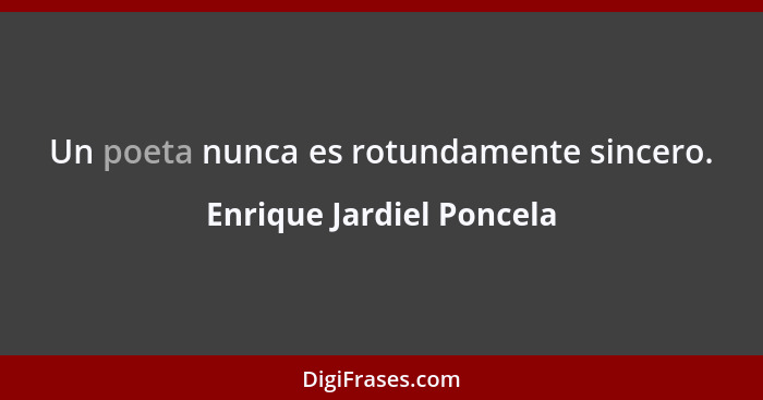 Un poeta nunca es rotundamente sincero.... - Enrique Jardiel Poncela