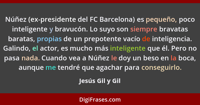 Núñez (ex-presidente del FC Barcelona) es pequeño, poco inteligente y bravucón. Lo suyo son siempre bravatas baratas, propias de un... - Jesús Gil y Gil