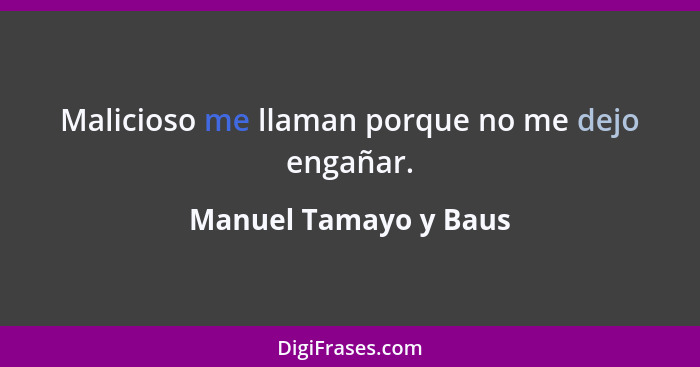 Malicioso me llaman porque no me dejo engañar.... - Manuel Tamayo y Baus