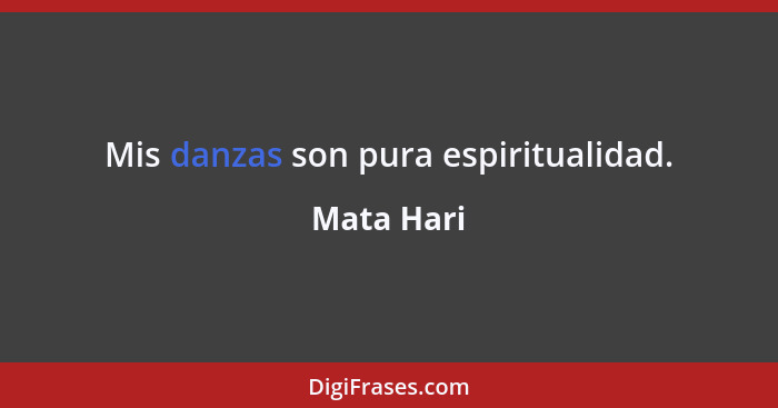 Mis danzas son pura espiritualidad.... - Mata Hari