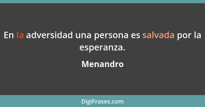 En la adversidad una persona es salvada por la esperanza.... - Menandro