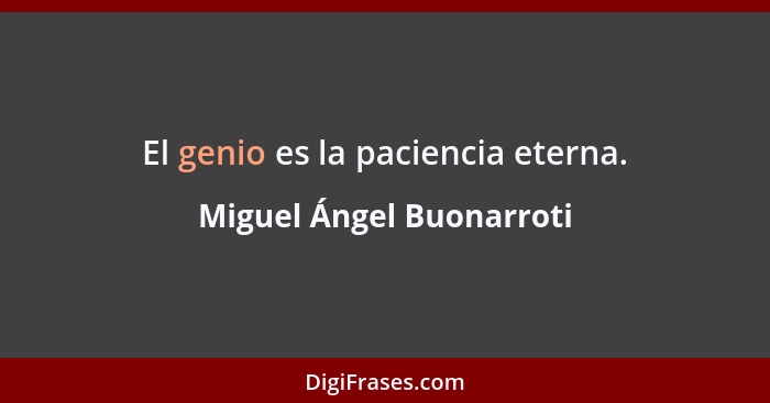 El genio es la paciencia eterna.... - Miguel Ángel Buonarroti