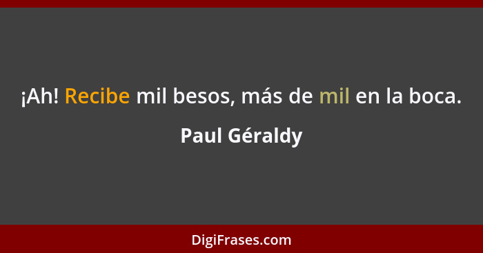 ¡Ah! Recibe mil besos, más de mil en la boca.... - Paul Géraldy