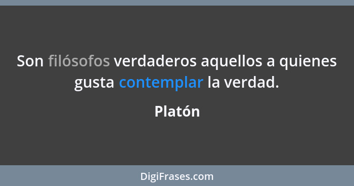 Son filósofos verdaderos aquellos a quienes gusta contemplar la verdad.... - Platón