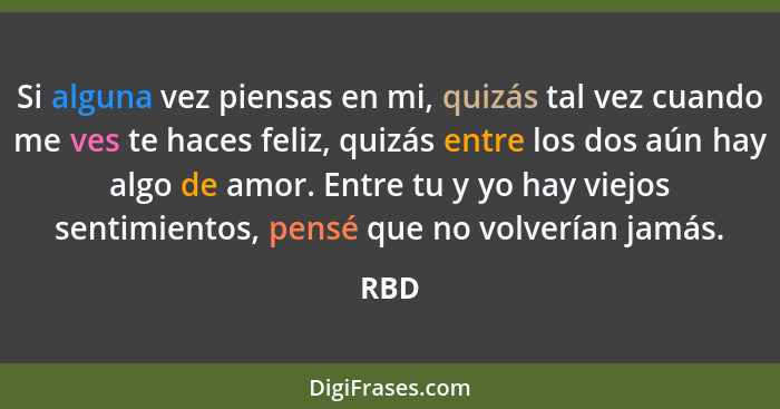 Si alguna vez piensas en mi, quizás tal vez cuando me ves te haces feliz, quizás entre los dos aún hay algo de amor. Entre tu y yo hay viejos se... - RBD