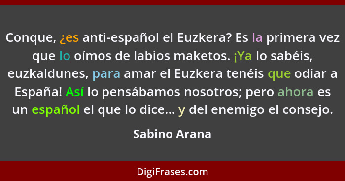 Conque, ¿es anti-español el Euzkera? Es la primera vez que lo oímos de labios maketos. ¡Ya lo sabéis, euzkaldunes, para amar el Euzkera... - Sabino Arana