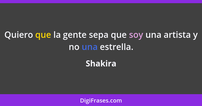 Quiero que la gente sepa que soy una artista y no una estrella.... - Shakira