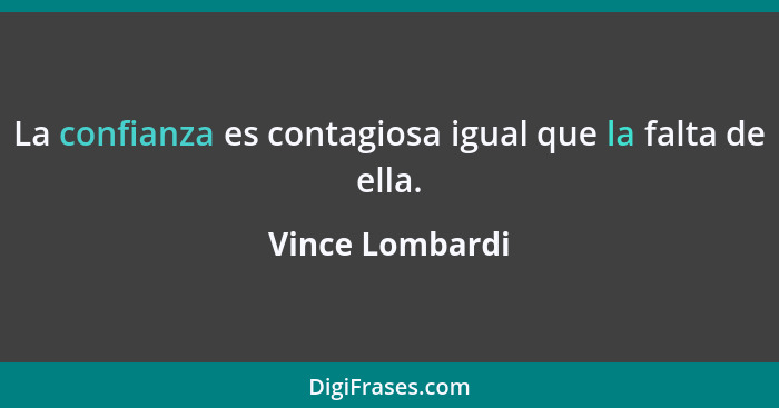 La confianza es contagiosa igual que la falta de ella.... - Vince Lombardi