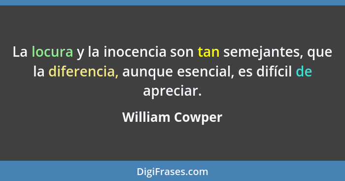 La locura y la inocencia son tan semejantes, que la diferencia, aunque esencial, es difícil de apreciar.... - William Cowper