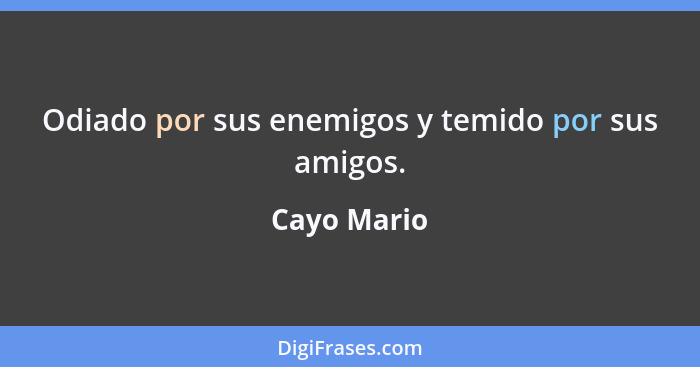 Odiado por sus enemigos y temido por sus amigos.... - Cayo Mario