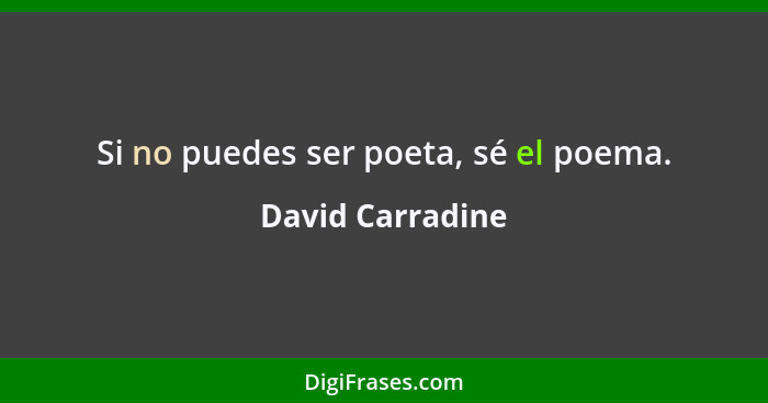 Si no puedes ser poeta, sé el poema.... - David Carradine