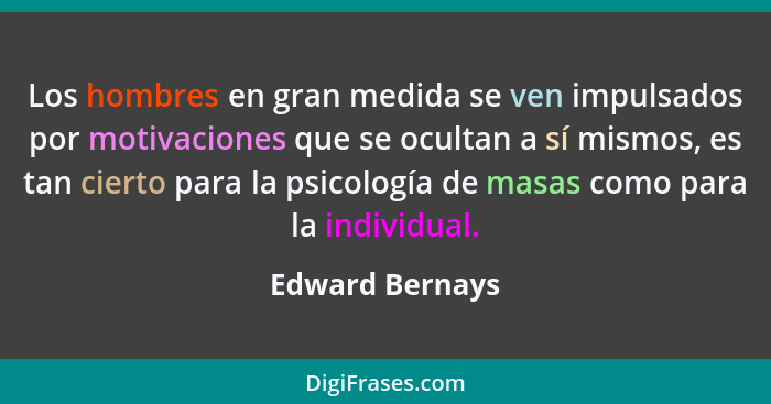 Los hombres en gran medida se ven impulsados por motivaciones que se ocultan a sí mismos, es tan cierto para la psicología de masas c... - Edward Bernays