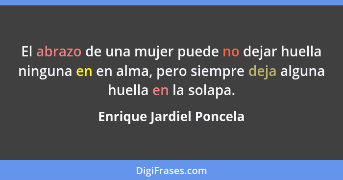 El abrazo de una mujer puede no dejar huella ninguna en en alma, pero siempre deja alguna huella en la solapa.... - Enrique Jardiel Poncela