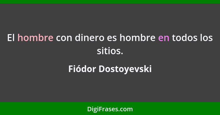 El hombre con dinero es hombre en todos los sitios.... - Fiódor Dostoyevski