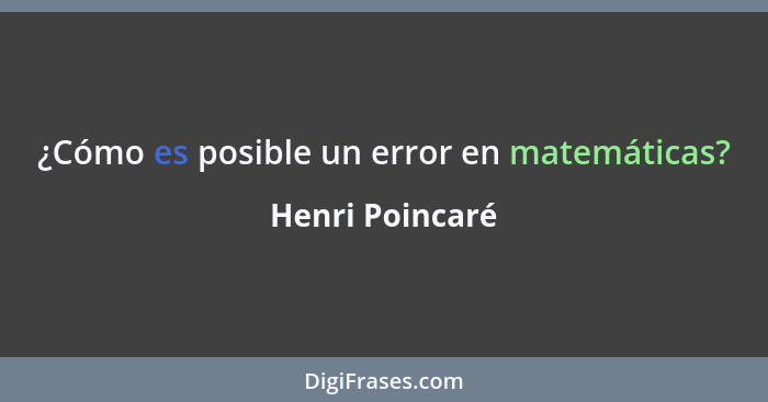 ¿Cómo es posible un error en matemáticas?... - Henri Poincaré
