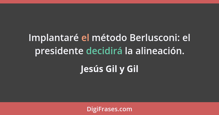 Implantaré el método Berlusconi: el presidente decidirá la alineación.... - Jesús Gil y Gil