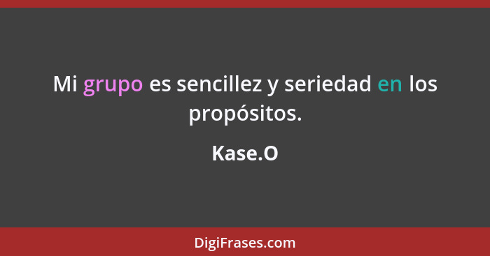 Mi grupo es sencillez y seriedad en los propósitos.... - Kase.O