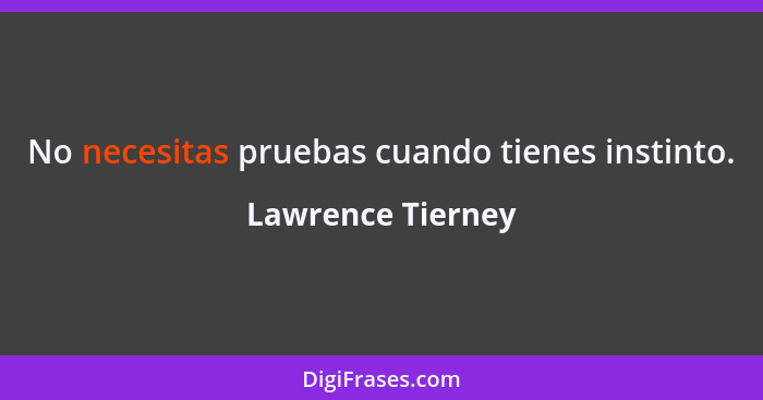 No necesitas pruebas cuando tienes instinto.... - Lawrence Tierney