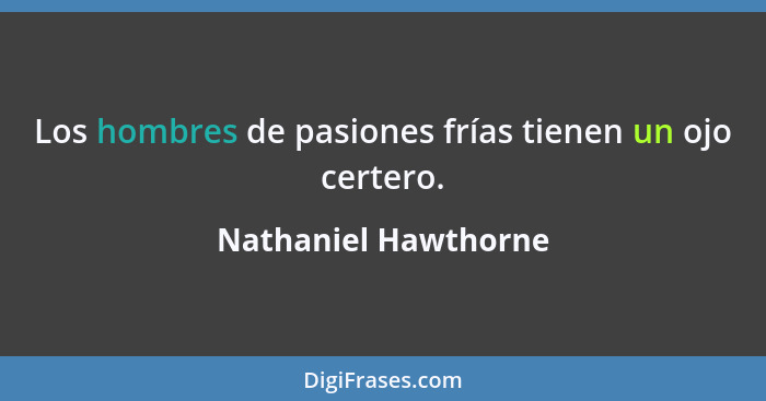 Los hombres de pasiones frías tienen un ojo certero.... - Nathaniel Hawthorne