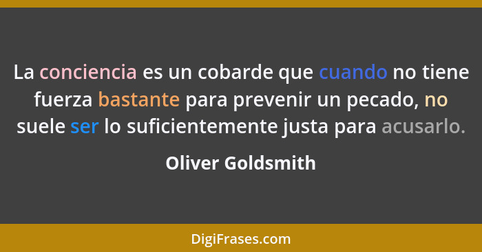 La conciencia es un cobarde que cuando no tiene fuerza bastante para prevenir un pecado, no suele ser lo suficientemente justa para... - Oliver Goldsmith