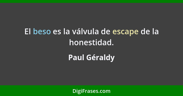 El beso es la válvula de escape de la honestidad.... - Paul Géraldy