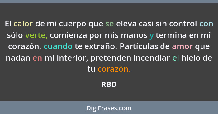 El calor de mi cuerpo que se eleva casi sin control con sólo verte, comienza por mis manos y termina en mi corazón, cuando te extraño. Partícula... - RBD