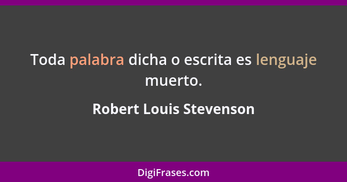 Toda palabra dicha o escrita es lenguaje muerto.... - Robert Louis Stevenson