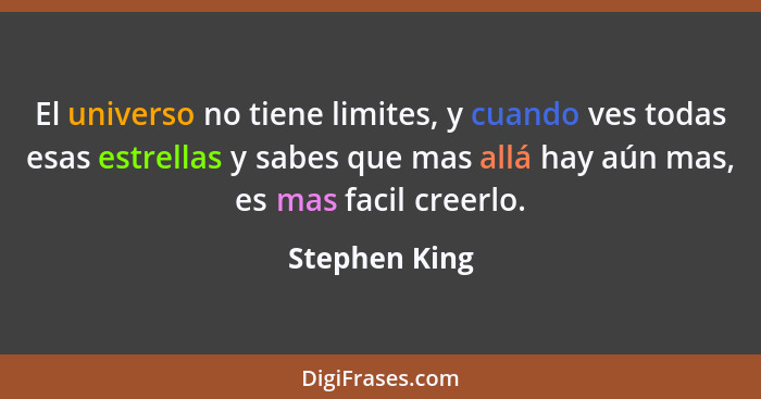 El universo no tiene limites, y cuando ves todas esas estrellas y sabes que mas allá hay aún mas, es mas facil creerlo.... - Stephen King