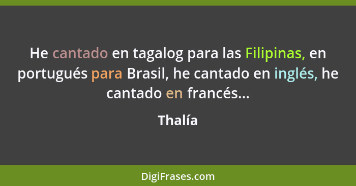 He cantado en tagalog para las Filipinas, en portugués para Brasil, he cantado en inglés, he cantado en francés...... - Thalía