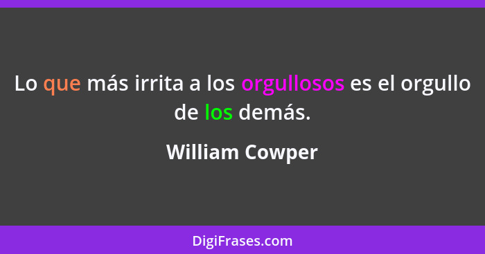 Lo que más irrita a los orgullosos es el orgullo de los demás.... - William Cowper