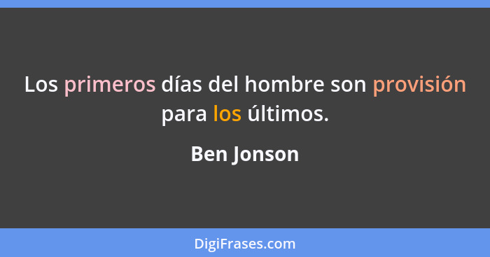 Los primeros días del hombre son provisión para los últimos.... - Ben Jonson