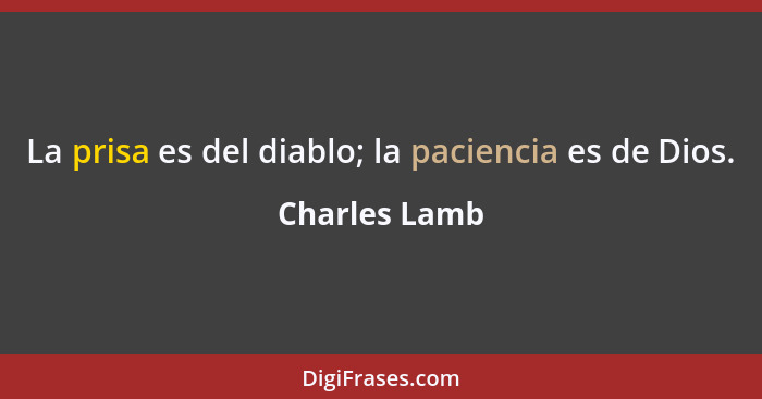 La prisa es del diablo; la paciencia es de Dios.... - Charles Lamb