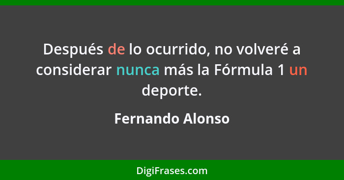 Después de lo ocurrido, no volveré a considerar nunca más la Fórmula 1 un deporte.... - Fernando Alonso
