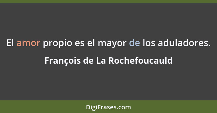 El amor propio es el mayor de los aduladores.... - François de La Rochefoucauld