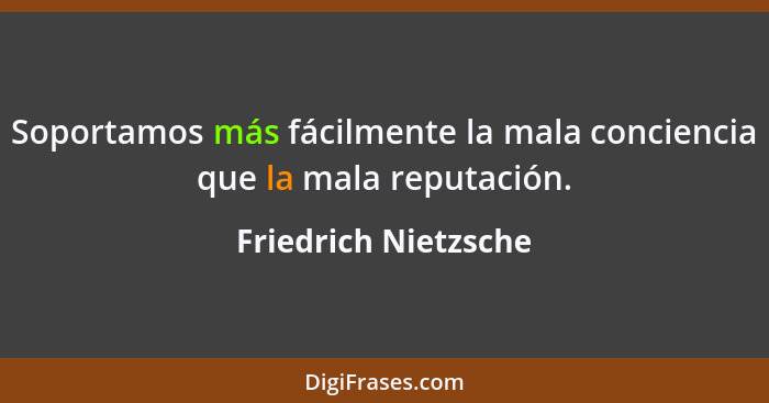 Soportamos más fácilmente la mala conciencia que la mala reputación.... - Friedrich Nietzsche