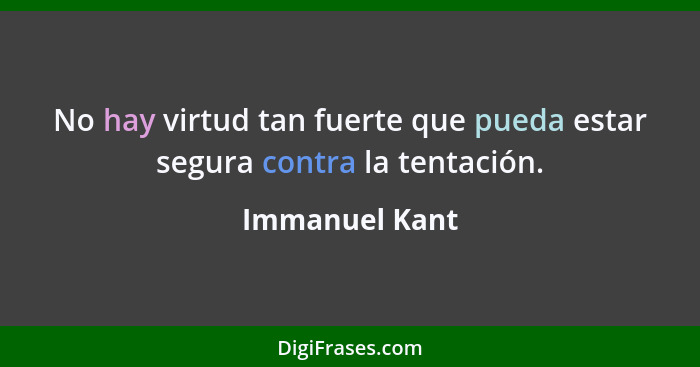 No hay virtud tan fuerte que pueda estar segura contra la tentación.... - Immanuel Kant