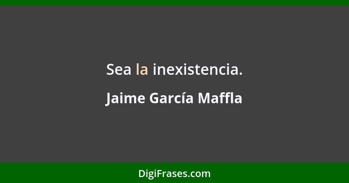 Sea la inexistencia.... - Jaime García Maffla
