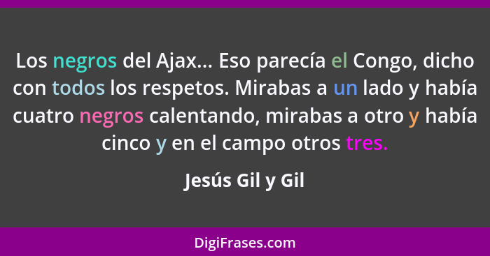 Los negros del Ajax... Eso parecía el Congo, dicho con todos los respetos. Mirabas a un lado y había cuatro negros calentando, mirab... - Jesús Gil y Gil