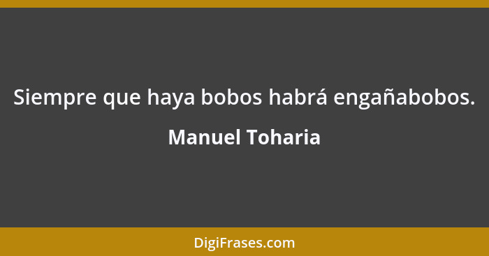 Siempre que haya bobos habrá engañabobos.... - Manuel Toharia