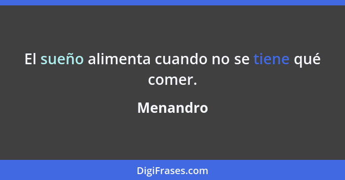 El sueño alimenta cuando no se tiene qué comer.... - Menandro