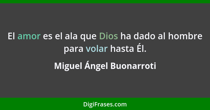 El amor es el ala que Dios ha dado al hombre para volar hasta Él.... - Miguel Ángel Buonarroti