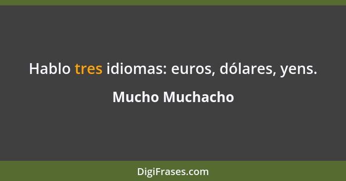Hablo tres idiomas: euros, dólares, yens.... - Mucho Muchacho