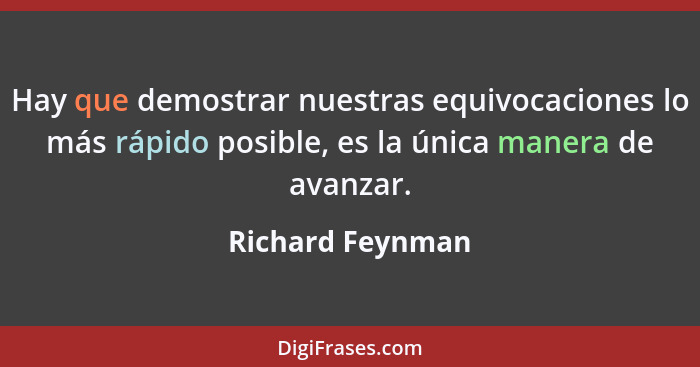 Hay que demostrar nuestras equivocaciones lo más rápido posible, es la única manera de avanzar.... - Richard Feynman