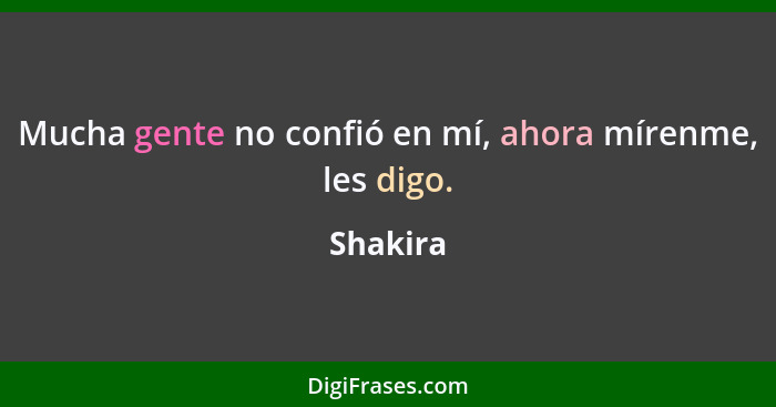 Mucha gente no confió en mí, ahora mírenme, les digo.... - Shakira