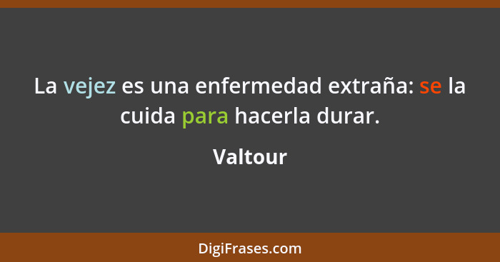 La vejez es una enfermedad extraña: se la cuida para hacerla durar.... - Valtour