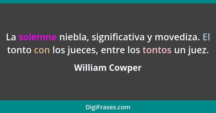 La solemne niebla, significativa y movediza. El tonto con los jueces, entre los tontos un juez.... - William Cowper