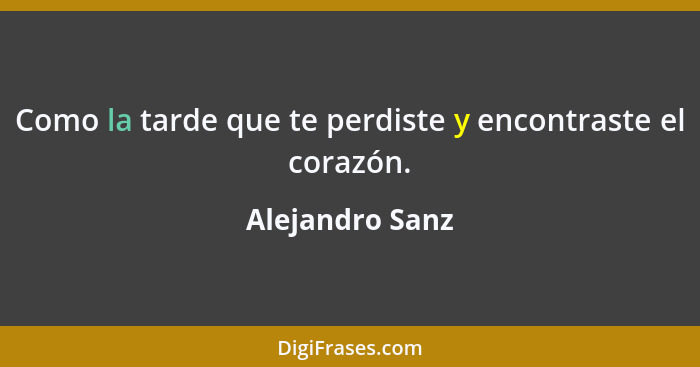 Como la tarde que te perdiste y encontraste el corazón.... - Alejandro Sanz