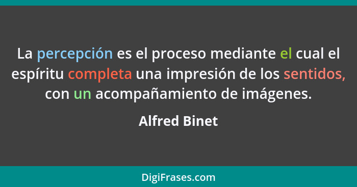 La percepción es el proceso mediante el cual el espíritu completa una impresión de los sentidos, con un acompañamiento de imágenes.... - Alfred Binet