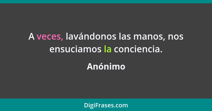 A veces, lavándonos las manos, nos ensuciamos la conciencia.... - Anónimo